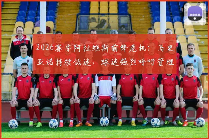 2026赛季阿拉维斯前锋危机:马里亚诺持续低迷,球迷强烈呼吁管理层尽快解约