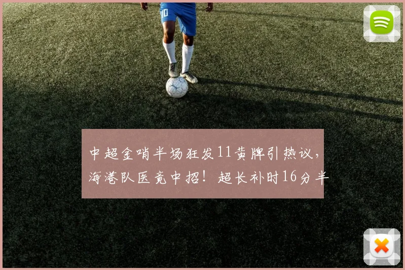 中超金哨半场狂发11黄牌引热议，海港队医竟中招！超长补时16分半破纪录深度解析