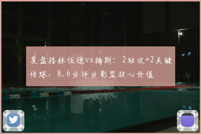 复盘格林伍德vs梅斯:2助攻+2关键传球,8.6分评分彰显核心价值