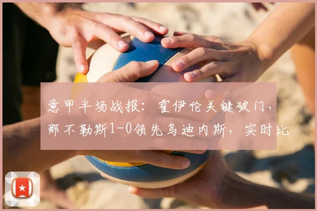 意甲半场战报：霍伊伦关键破门，那不勒斯1-0领先乌迪内斯，实时比分分析