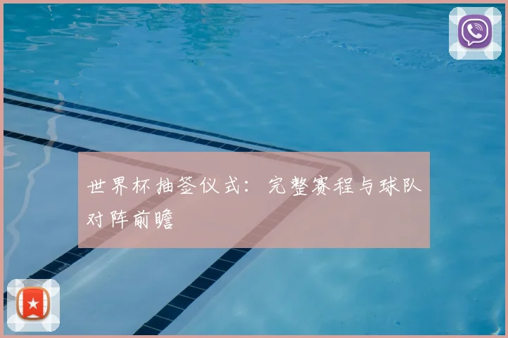 世界杯抽签仪式：完整赛程与球队对阵前瞻