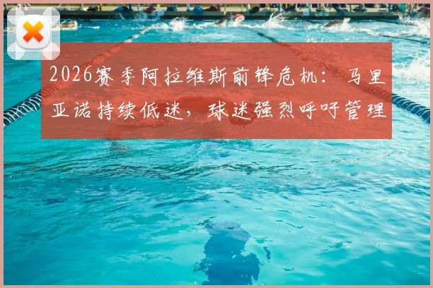 2026赛季阿拉维斯前锋危机：马里亚诺持续低迷，球迷强烈呼吁管理层尽快解约