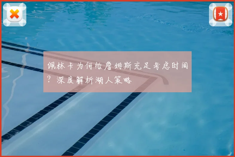 佩林卡为何给詹姆斯充足考虑时间？深度解析湖人策略