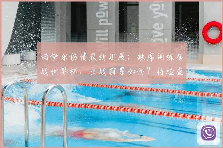 诺伊尔伤情最新进展：缺席训练备战世界杯，出战前景如何？待检查结果出炉